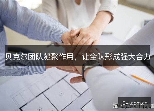 贝克尔团队凝聚作用，让全队形成强大合力