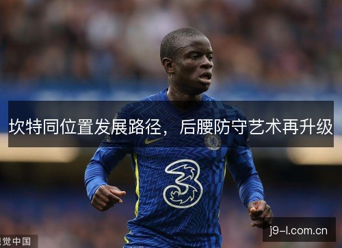坎特同位置发展路径，后腰防守艺术再升级