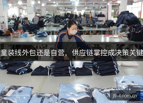 童装线外包还是自营，供应链掌控成决策关键